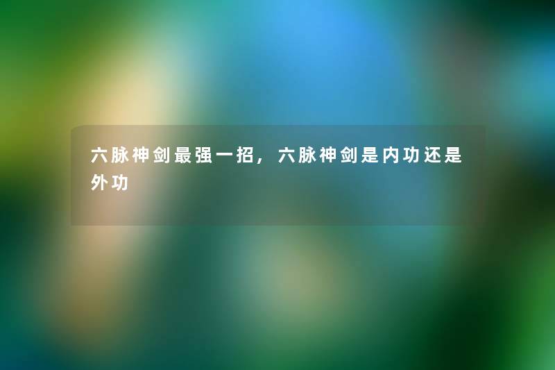六脉神剑强一招,六脉神剑是内功还是外功 六脉神剑强一招,六脉神剑是内功还是外功