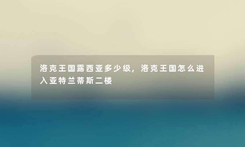 洛克王国露西亚多少级,洛克王国怎么进入亚特兰蒂斯二楼 洛克王国露西亚多少级,洛克王国怎么进入亚特兰蒂斯二楼