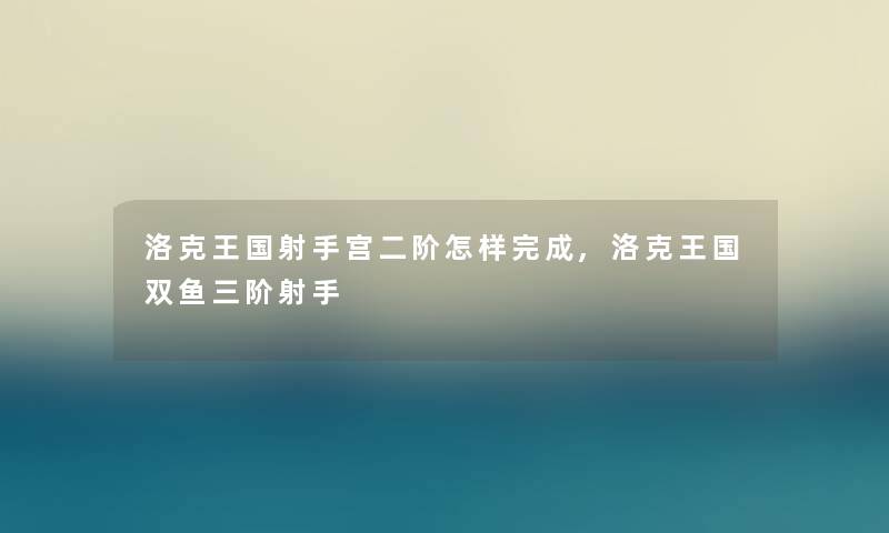 洛克王国射手宫二阶怎样完成,洛克王国双鱼三阶射手 洛克王国射手宫二阶怎样完成,洛克王国双鱼三阶射手