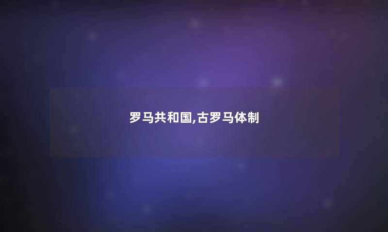 罗马共和国,古罗马体制 罗马共和国,古罗马体制