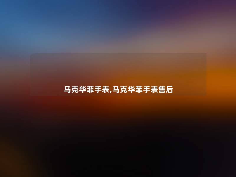 马克华菲手表,马克华菲手表售后 马克华菲手表,马克华菲手表售后