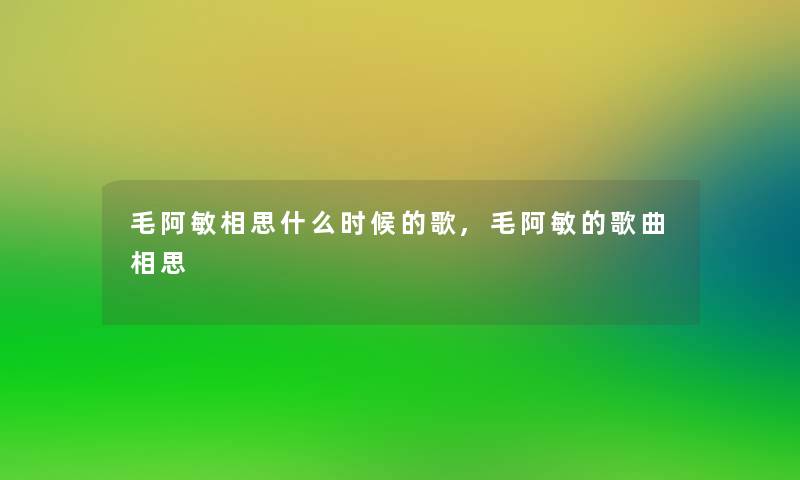 毛阿敏相思什么时候的歌,毛阿敏的歌曲相思 毛阿敏相思什么时候的歌,毛阿敏的歌曲相思