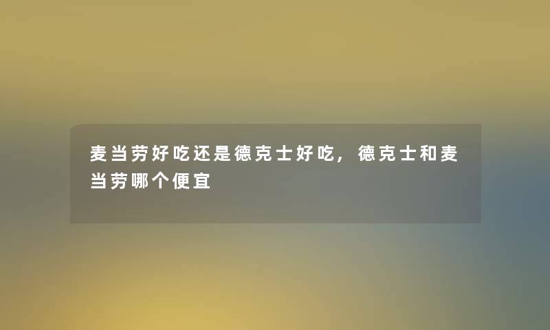 麦当劳好吃还是德克士好吃,德克士和麦当劳哪个便宜 麦当劳好吃还是德克士好吃,德克士和麦当劳哪个便宜