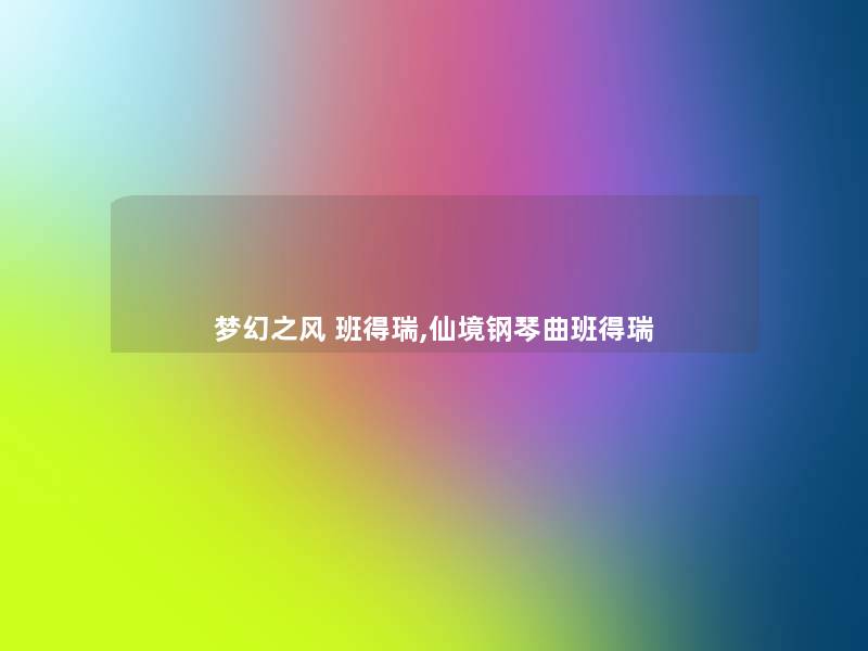 梦幻之风 班得瑞,仙境钢琴曲班得瑞 梦幻之风 班得瑞,仙境钢琴曲班得瑞