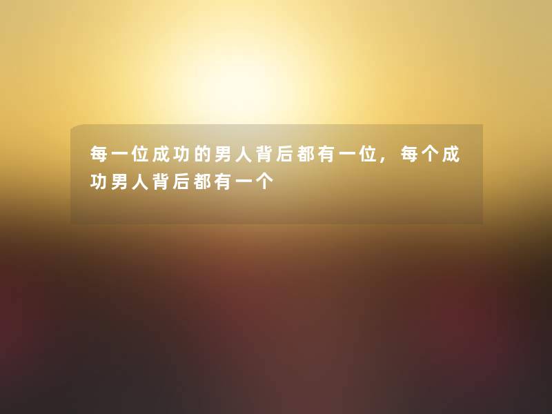 每一位成功的男人背后都有一位,每个成功男人背后都有一个
