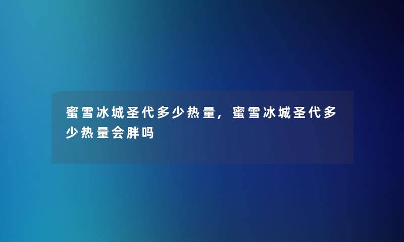蜜雪冰城圣代多少热量,蜜雪冰城圣代多少热量会胖吗