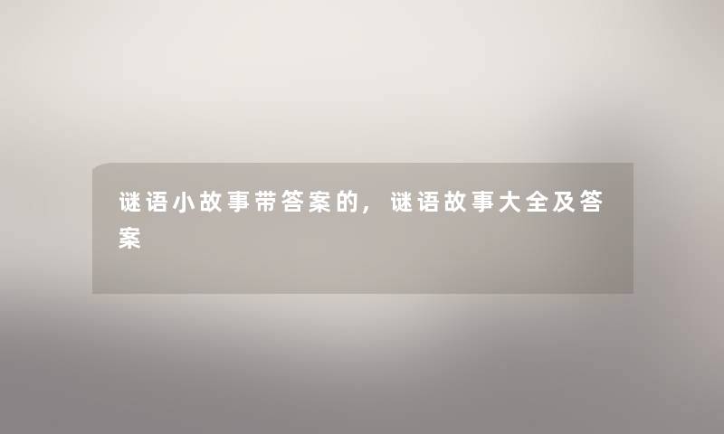 谜语小故事带答案的,谜语故事大全及答案