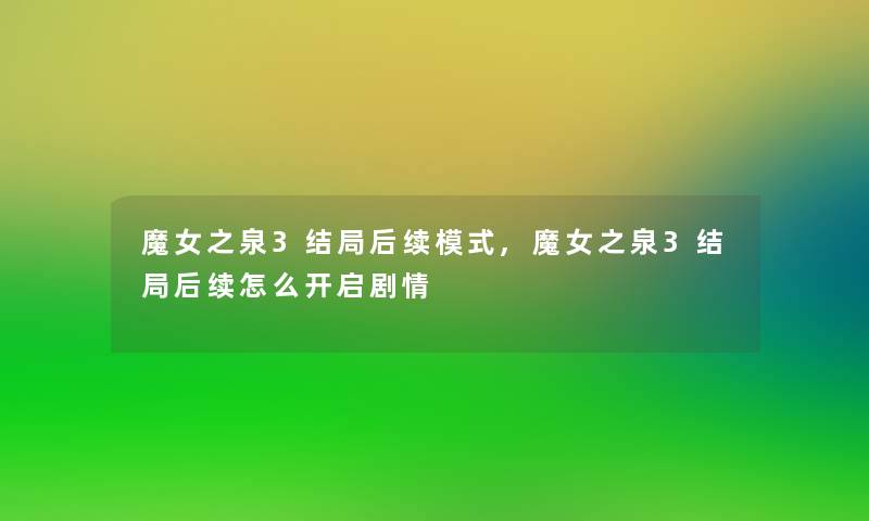 魔女之泉3结局后续模式,魔女之泉3结局后续怎么开启剧情 魔女之泉3结局后续模式,魔女之泉3结局后续怎么开启剧情