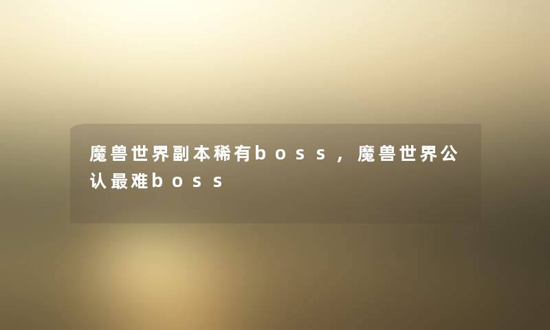 魔兽世界副本稀有boss,魔兽世界不错难boss