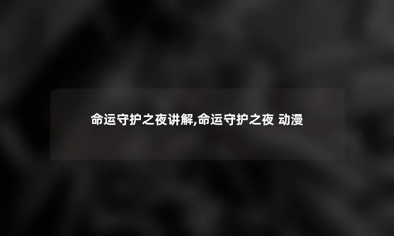 命运守护之夜讲解,命运守护之夜 动漫