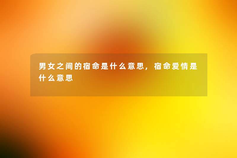 男女之间的宿命是什么意思,宿命爱情是什么意思