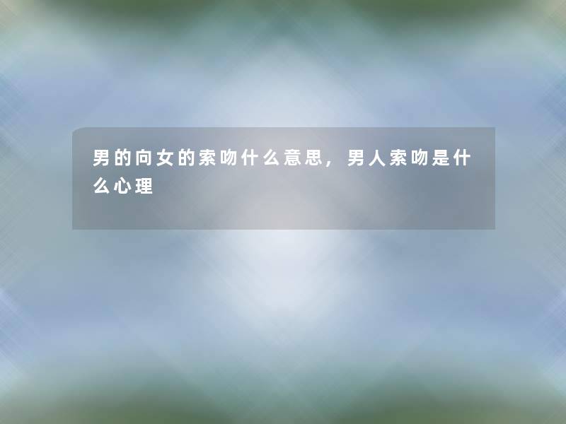 男的向女的索吻什么意思,男人索吻是什么心理