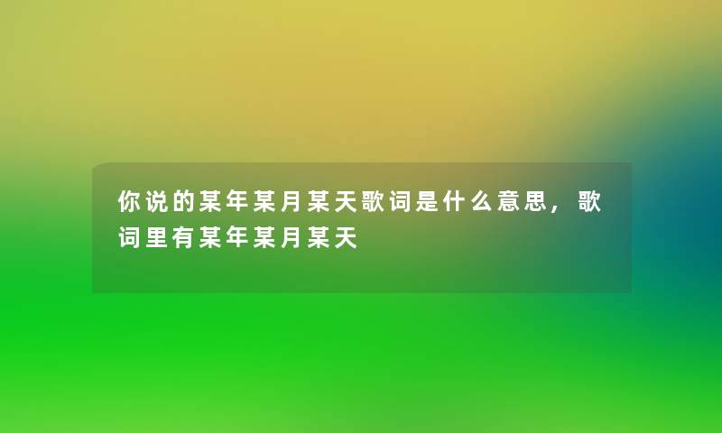你说的某年某月某天歌词是什么意思,歌词里有某年某月某天