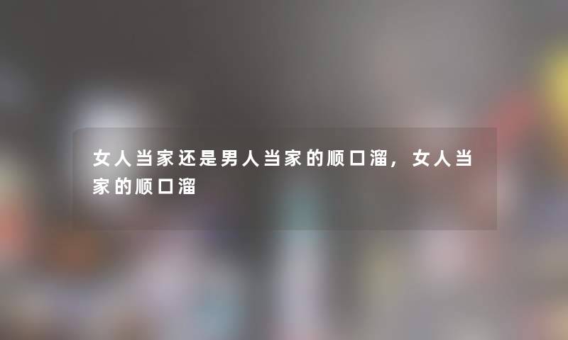 女人当家还是男人当家的顺口溜,女人当家的顺口溜