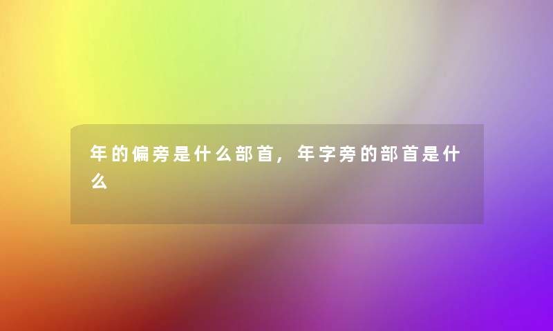 年的偏旁是什么部首,年字旁的部首是什么 年的偏旁是什么部首,年字旁的部首是什么