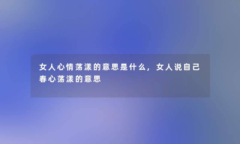 女人心情荡漾的意思是什么,女人说自己春心荡漾的意思 女人心情荡漾的意思是什么,女人说自己春心荡漾的意思