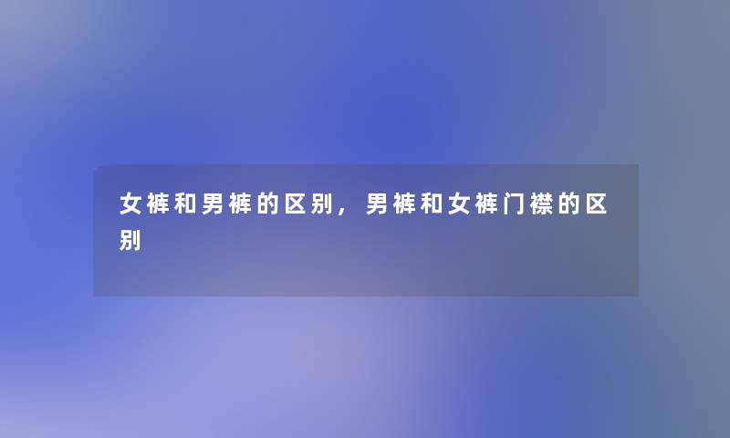 女裤和男裤的区别,男裤和女裤门襟的区别
