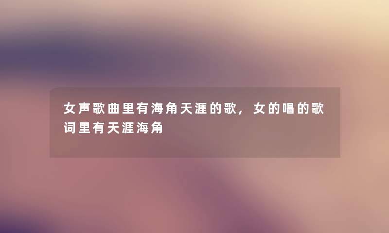 女声歌曲里有海角天涯的歌,女的唱的歌词里有天涯海角