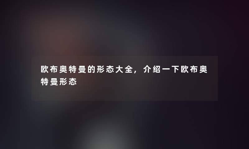 欧布奥特曼的形态大全,介绍一下欧布奥特曼形态