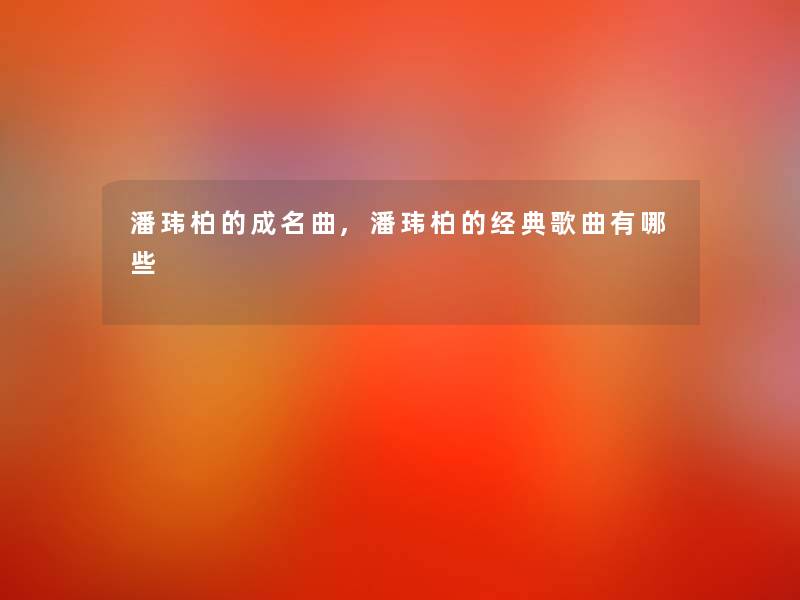 潘玮柏的成名曲,潘玮柏的经典歌曲有哪些