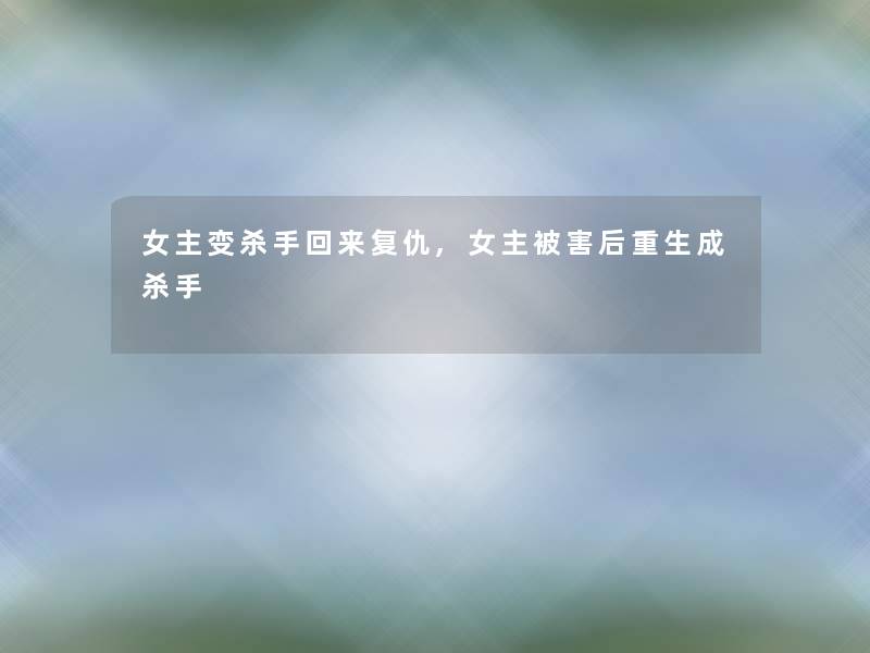 女主变杀手回来复仇,女主被害后重生成杀手 女主变杀手回来复仇,女主被害后重生成杀手