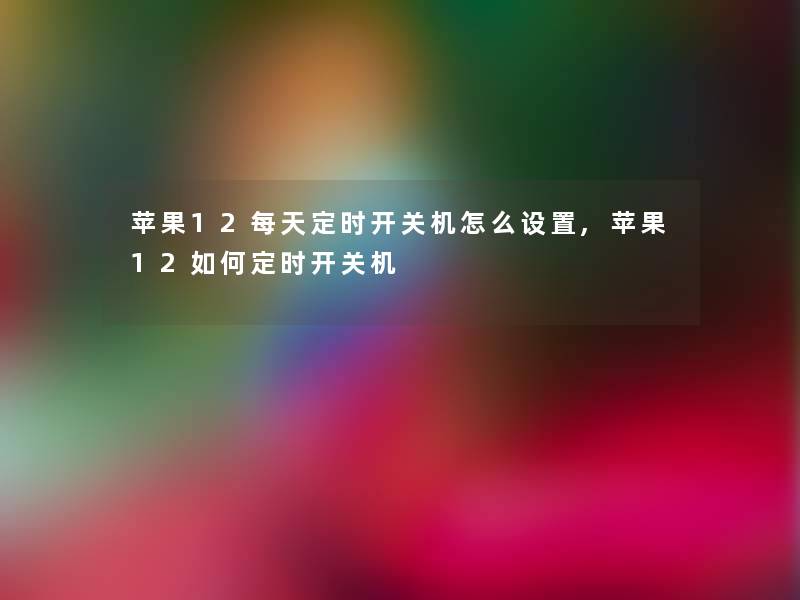 苹果12每天定时开关机怎么设置,苹果12如何定时开关机