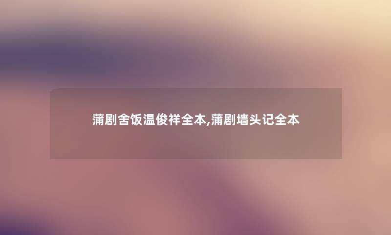 蒲剧舍饭温俊祥全本,蒲剧墙头记全本 蒲剧舍饭温俊祥全本,蒲剧墙头记全本