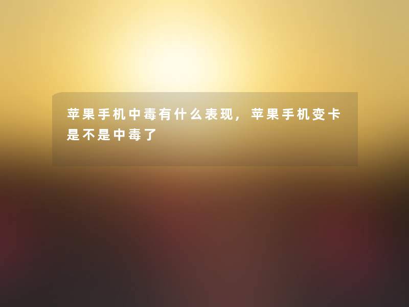 苹果手机中毒有什么表现,苹果手机变卡是不是中毒了