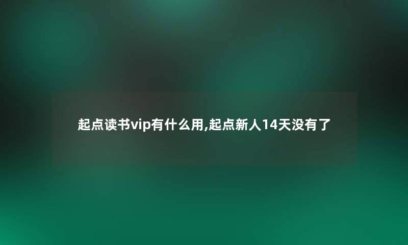 起点读书vip有什么用,起点新人14天没有了 起点读书vip有什么用,起点新人14天没有了