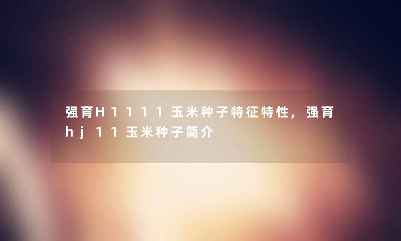 强育H1111玉米种子特征特性,强育hj11玉米种子简介