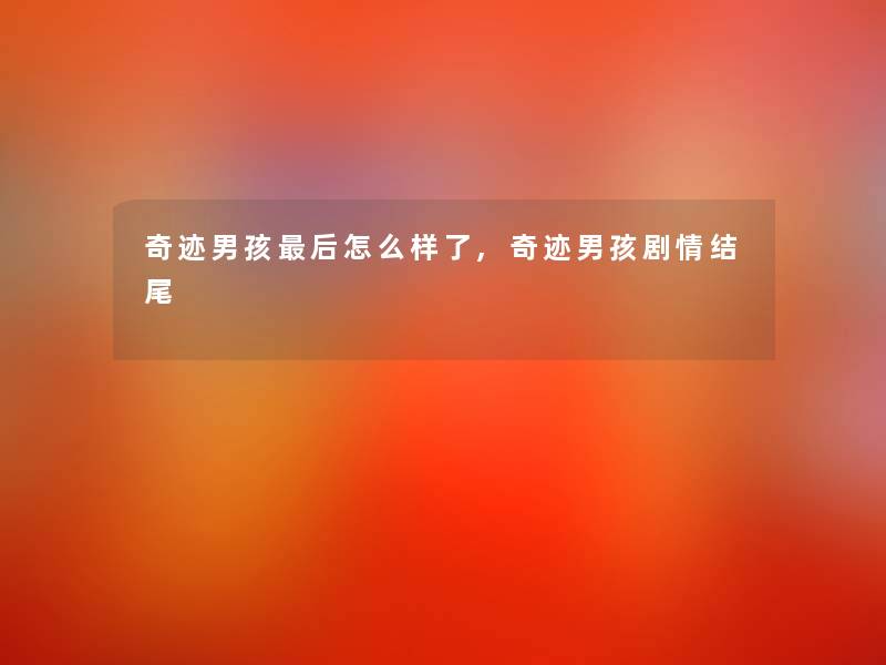 奇迹男孩这里要说怎么样了,奇迹男孩剧情 奇迹男孩这里要说怎么样了,奇迹男孩剧情