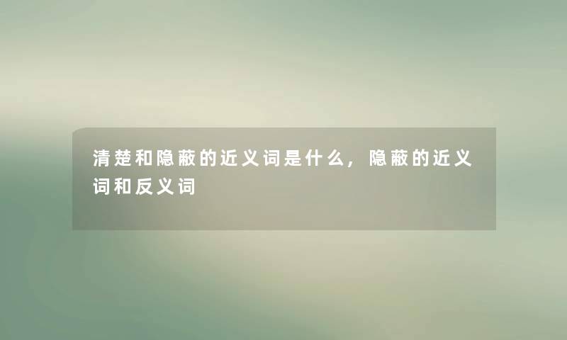 清楚和隐蔽的近义词是什么,隐蔽的近义词和反义词