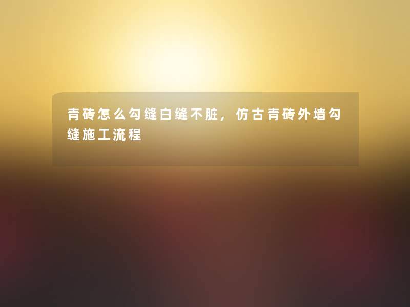 青砖怎么勾缝白缝不脏,仿古青砖外墙勾缝施工流程