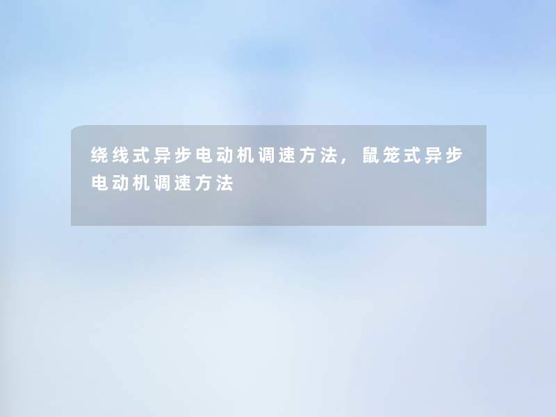绕线式异步电动机调速方法,鼠笼式异步电动机调速方法 绕线式异步电动机调速方法,鼠笼式异步电动机调速方法