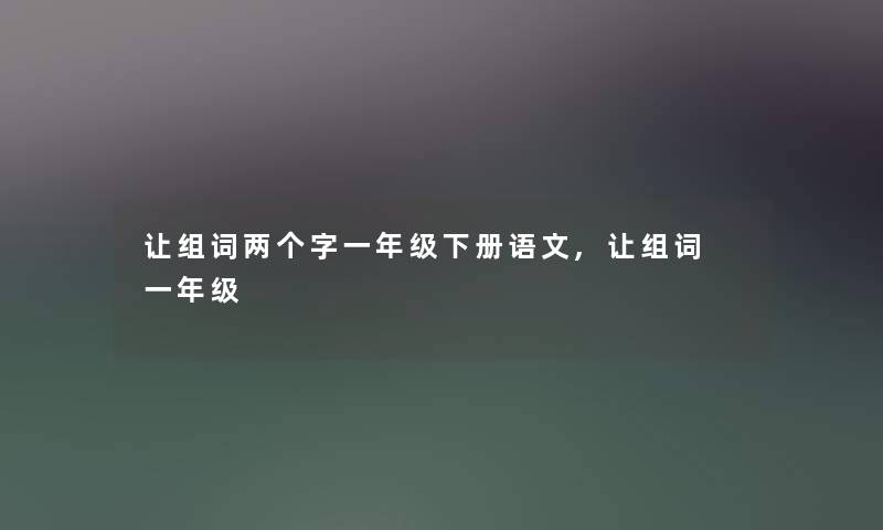 让组词两个字一年级下册语文,让组词 一年级