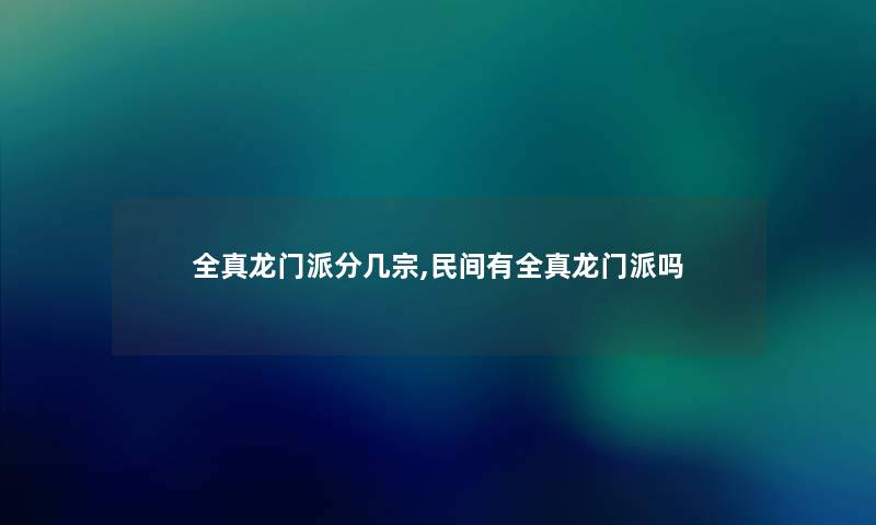 全真龙门派分几宗,民间有全真龙门派吗