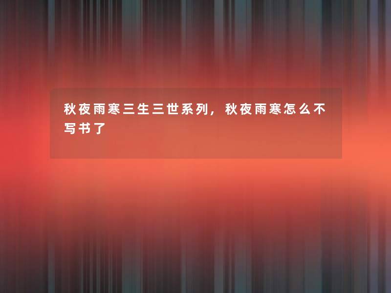秋夜雨寒三生三世系列,秋夜雨寒怎么不写书了 秋夜雨寒三生三世系列,秋夜雨寒怎么不写书了