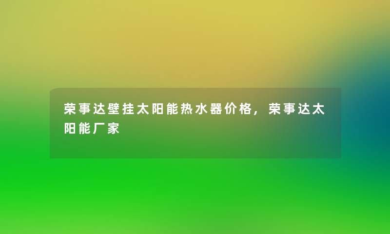 荣事达壁挂太阳能热水器价格,荣事达太阳能厂家 荣事达壁挂太阳能热水器价格,荣事达太阳能厂家