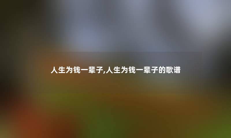 人生为钱一辈子,人生为钱一辈子的歌谱