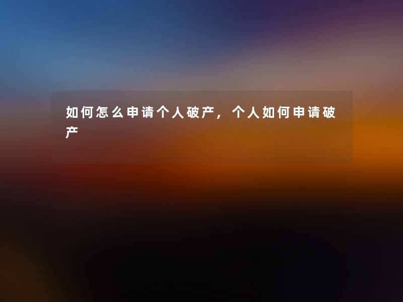 如何怎么申请个人破产,个人如何申请破产