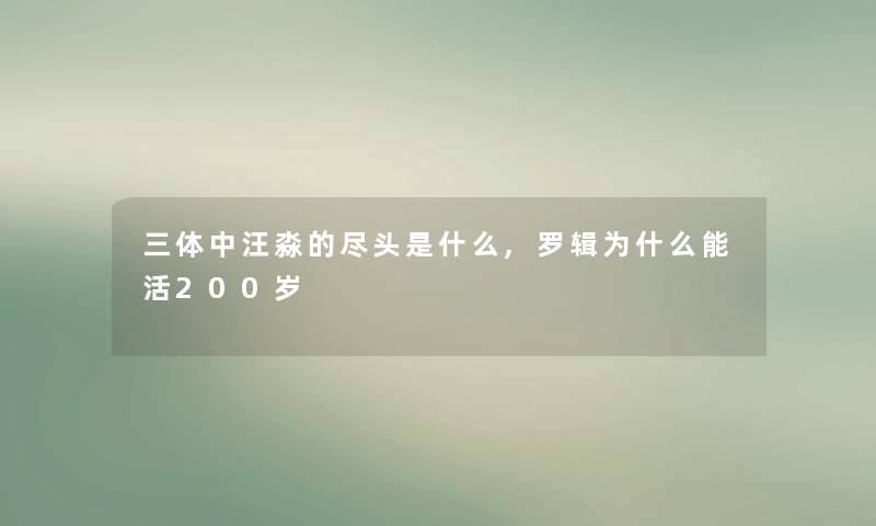 三体中汪淼的尽头是什么,罗辑为什么能活200岁