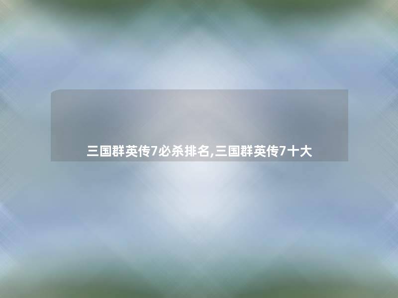 三国群英传7必杀推荐,三国群英传7一些