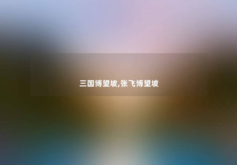 三国博望坡,张飞博望坡 三国博望坡,张飞博望坡