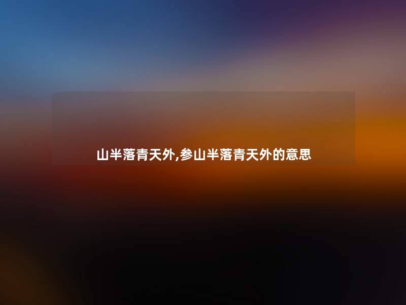 山半落青天外,参山半落青天外的意思 山半落青天外,参山半落青天外的意思
