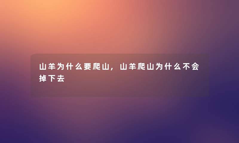 山羊为什么要爬山,山羊爬山为什么不会掉下去 山羊为什么要爬山,山羊爬山为什么不会掉下去