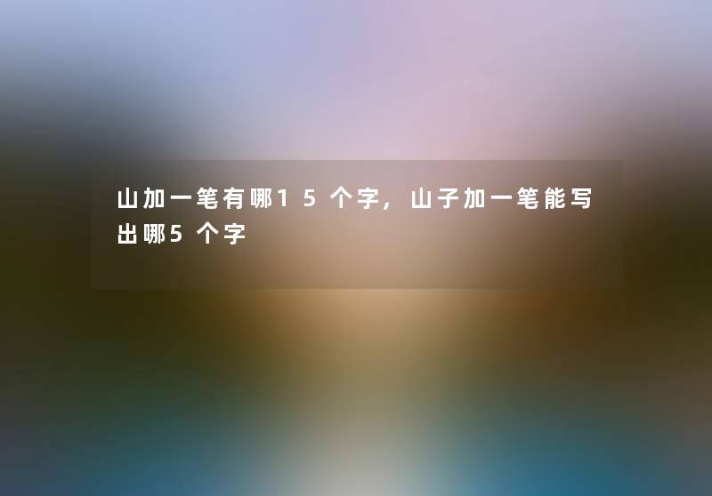 山加一笔有哪15个字,山子加一笔能写出哪5个字