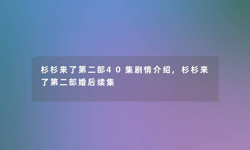 杉杉来了第二部40集剧情介绍,杉杉来了第二部婚后续集 杉杉来了第二部40集剧情介绍,杉杉来了第二部婚后续集