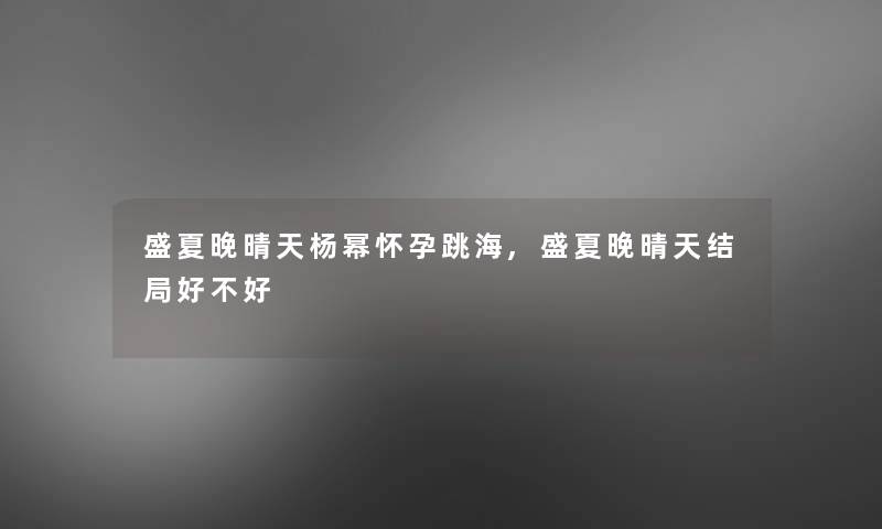 盛夏晚晴天杨幂怀孕跳海,盛夏晚晴天结局好不好 盛夏晚晴天杨幂怀孕跳海,盛夏晚晴天结局好不好