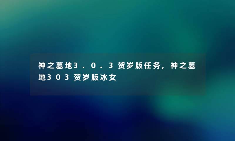 神之墓地3.0.3贺岁版任务,神之墓地303贺岁版冰女 神之墓地3.0.3贺岁版任务,神之墓地303贺岁版冰女