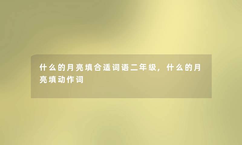 什么的月亮填合适词语二年级,什么的月亮填动作词 什么的月亮填合适词语二年级,什么的月亮填动作词